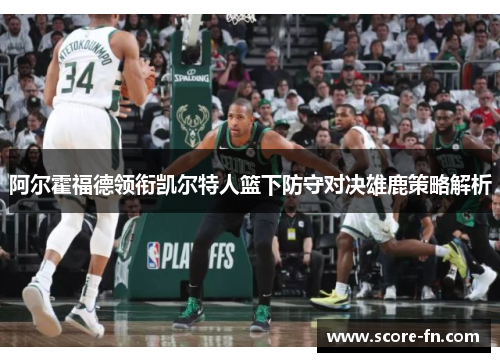 阿尔霍福德领衔凯尔特人篮下防守对决雄鹿策略解析