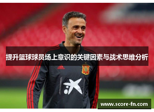 提升篮球球员场上意识的关键因素与战术思维分析