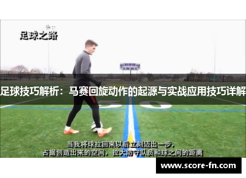 足球技巧解析：马赛回旋动作的起源与实战应用技巧详解