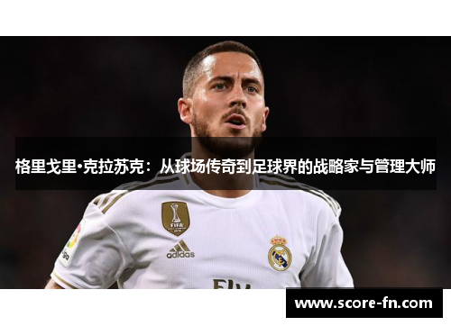 格里戈里·克拉苏克：从球场传奇到足球界的战略家与管理大师