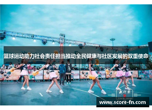 篮球运动助力社会责任担当推动全民健康与社区发展的双重使命