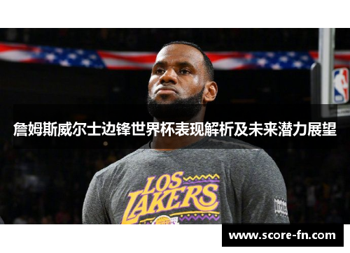 詹姆斯威尔士边锋世界杯表现解析及未来潜力展望