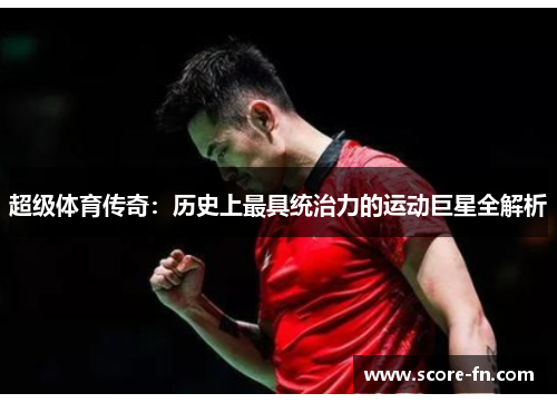 超级体育传奇：历史上最具统治力的运动巨星全解析