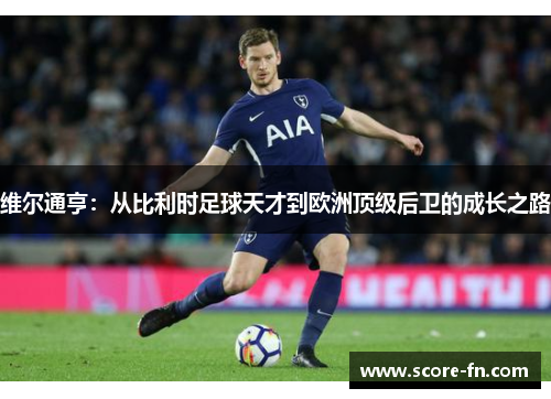 维尔通亨：从比利时足球天才到欧洲顶级后卫的成长之路