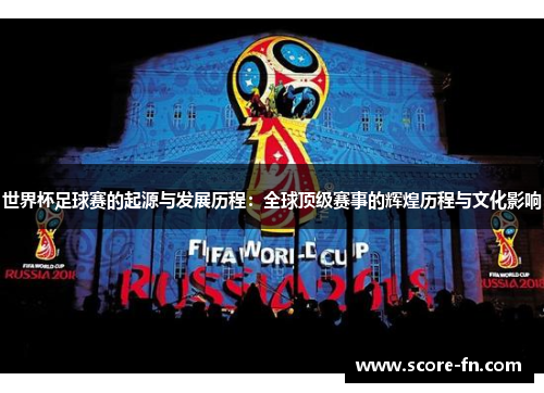 世界杯足球赛的起源与发展历程：全球顶级赛事的辉煌历程与文化影响