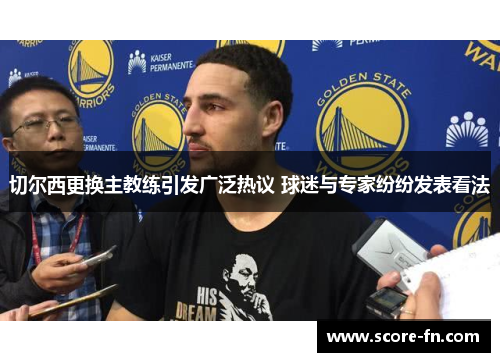 切尔西更换主教练引发广泛热议 球迷与专家纷纷发表看法