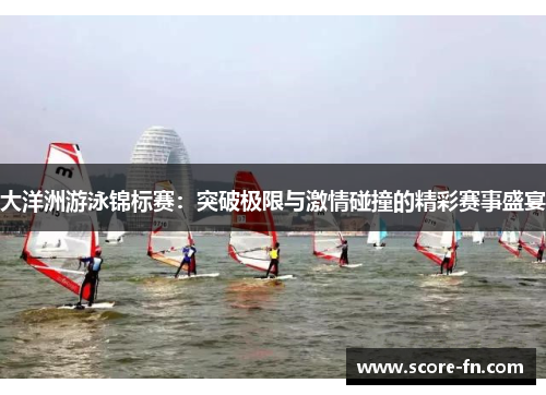 大洋洲游泳锦标赛：突破极限与激情碰撞的精彩赛事盛宴