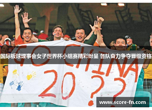 国际板球理事会女子世界杯小组赛精彩纷呈 各队奋力争夺晋级资格