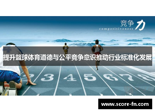 提升篮球体育道德与公平竞争意识推动行业标准化发展