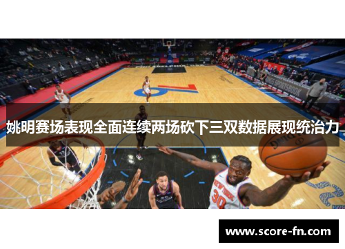 姚明赛场表现全面连续两场砍下三双数据展现统治力