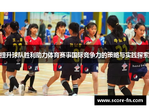 提升球队胜利助力体育赛事国际竞争力的策略与实践探索