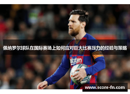 佩纳罗尔球队在国际赛场上如何应对巨大比赛压力的经验与策略