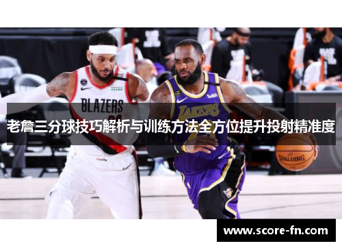 老詹三分球技巧解析与训练方法全方位提升投射精准度