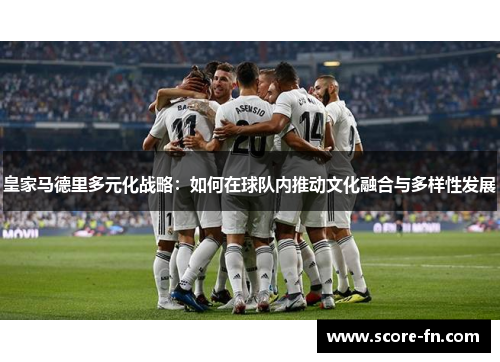 皇家马德里多元化战略：如何在球队内推动文化融合与多样性发展