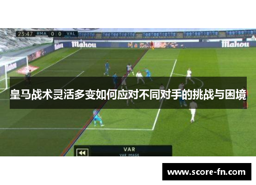 皇马战术灵活多变如何应对不同对手的挑战与困境