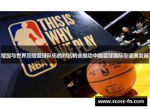 增加与世界顶级篮球队伍的对抗机会推动中国篮球国际友谊赛发展