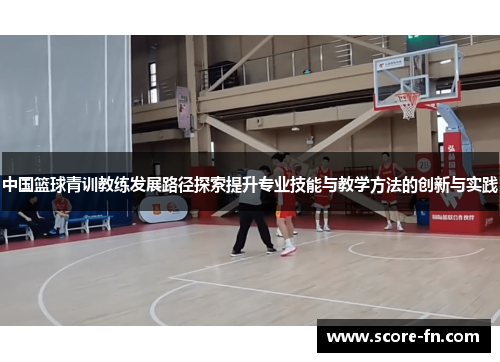 中国篮球青训教练发展路径探索提升专业技能与教学方法的创新与实践