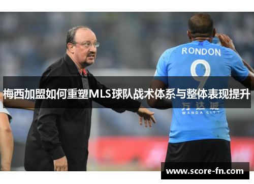 梅西加盟如何重塑MLS球队战术体系与整体表现提升
