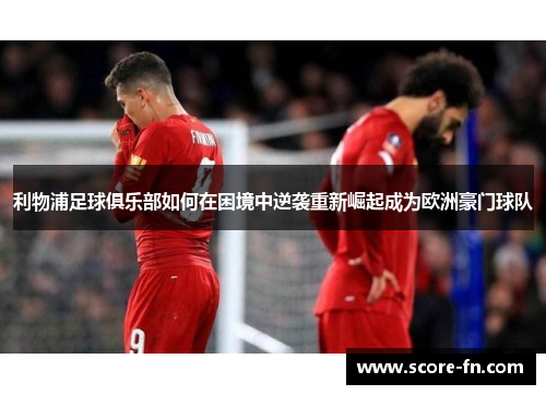 利物浦足球俱乐部如何在困境中逆袭重新崛起成为欧洲豪门球队