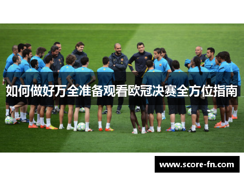 如何做好万全准备观看欧冠决赛全方位指南