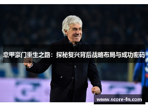 意甲豪门重生之路：探秘复兴背后战略布局与成功密码