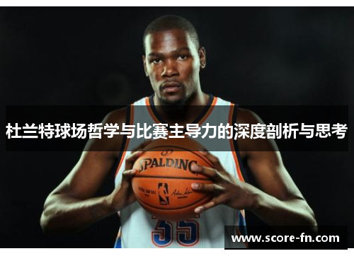 杜兰特球场哲学与比赛主导力的深度剖析与思考