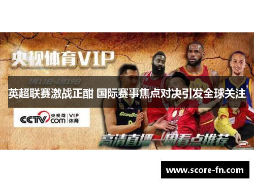 英超联赛激战正酣 国际赛事焦点对决引发全球关注
