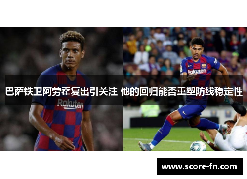 巴萨铁卫阿劳霍复出引关注 他的回归能否重塑防线稳定性