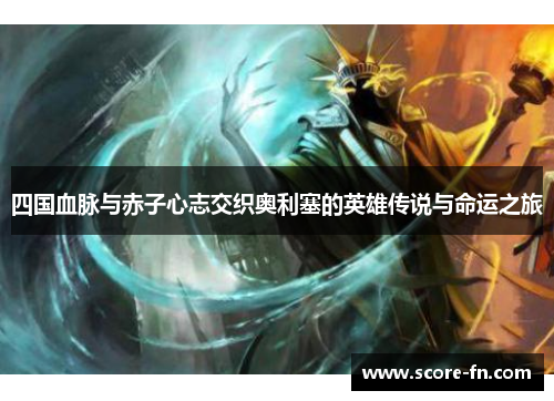 四国血脉与赤子心志交织奥利塞的英雄传说与命运之旅