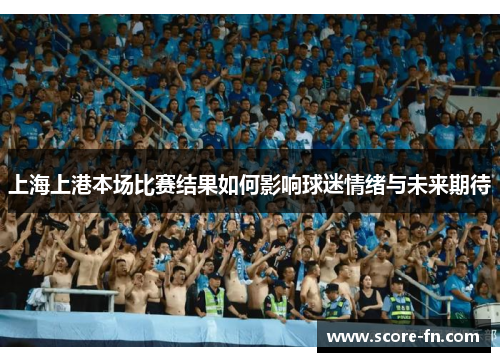 上海上港本场比赛结果如何影响球迷情绪与未来期待
