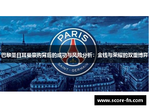 巴黎圣日耳曼豪购背后的成功与风险分析：金钱与荣耀的双重博弈