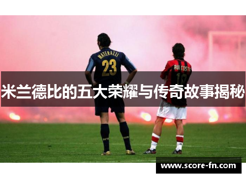 米兰德比的五大荣耀与传奇故事揭秘