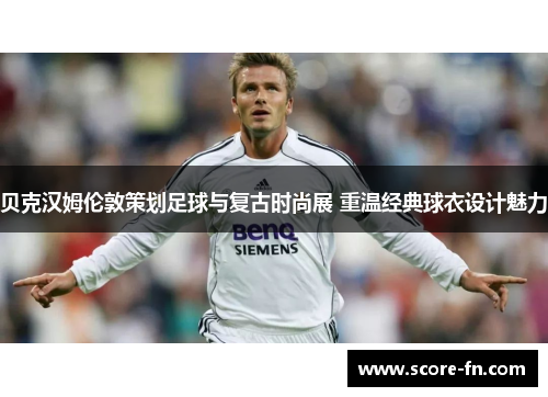 贝克汉姆伦敦策划足球与复古时尚展 重温经典球衣设计魅力