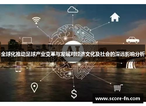 全球化推动足球产业变革与发展对经济文化及社会的深远影响分析