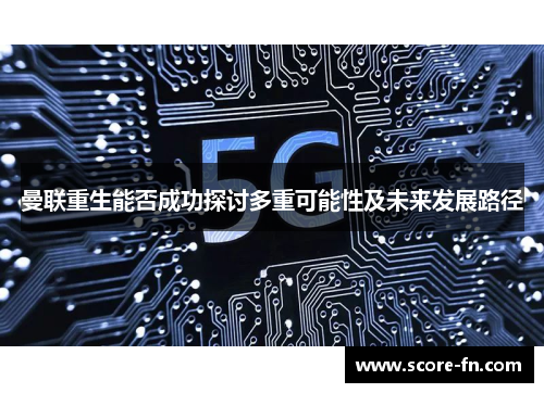 曼联重生能否成功探讨多重可能性及未来发展路径
