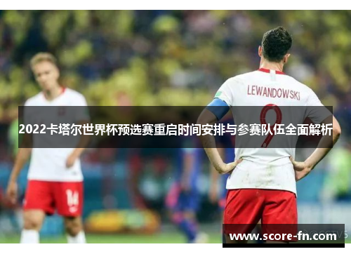 2022卡塔尔世界杯预选赛重启时间安排与参赛队伍全面解析