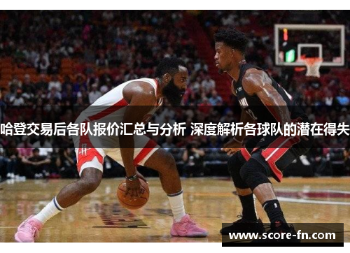 哈登交易后各队报价汇总与分析 深度解析各球队的潜在得失