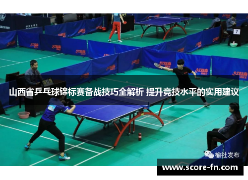 山西省乒乓球锦标赛备战技巧全解析 提升竞技水平的实用建议