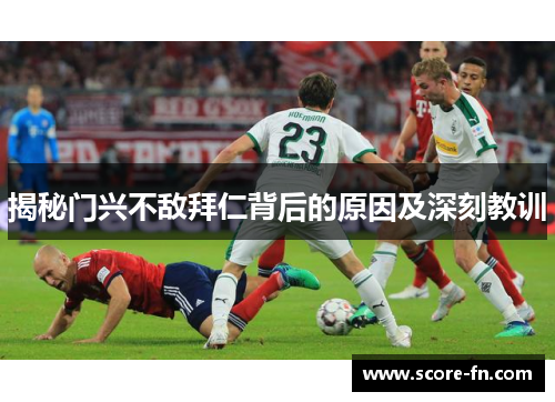 揭秘门兴不敌拜仁背后的原因及深刻教训