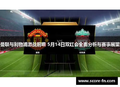 曼联与利物浦激战前瞻 5月14日双红会全面分析与赛事展望