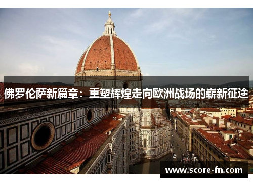 佛罗伦萨新篇章：重塑辉煌走向欧洲战场的崭新征途