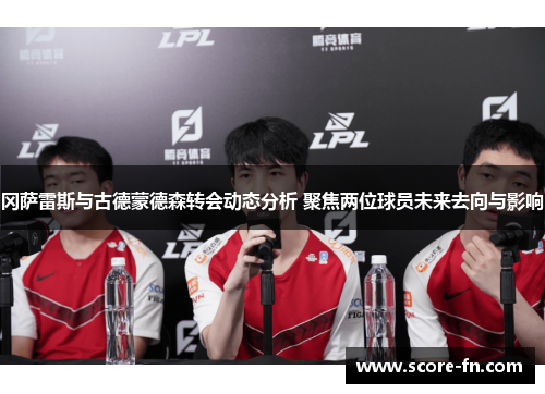 冈萨雷斯与古德蒙德森转会动态分析 聚焦两位球员未来去向与影响