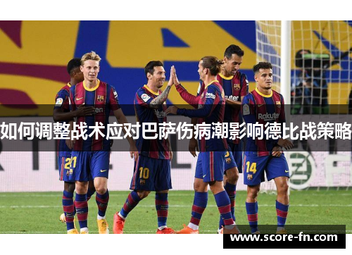 如何调整战术应对巴萨伤病潮影响德比战策略