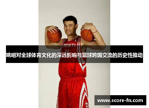 姚明对全球体育文化的深远影响与篮球跨国交流的历史性推动
