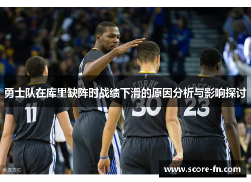 勇士队在库里缺阵时战绩下滑的原因分析与影响探讨