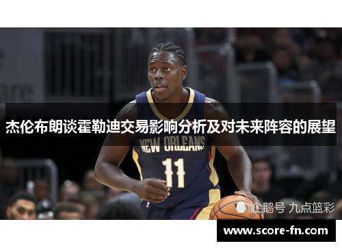 杰伦布朗谈霍勒迪交易影响分析及对未来阵容的展望