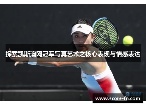 探索凯斯澳网冠军写真艺术之核心表现与情感表达