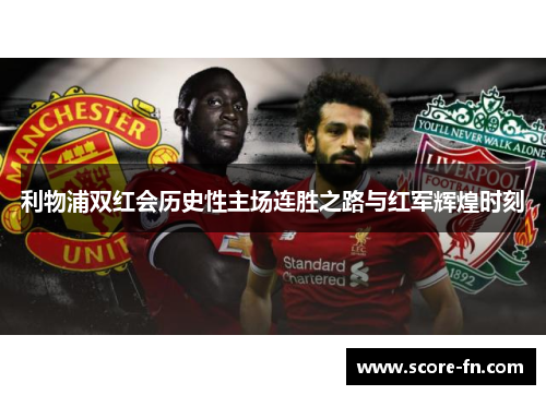 利物浦双红会历史性主场连胜之路与红军辉煌时刻