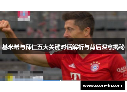 基米希与拜仁五大关键对话解析与背后深意揭秘