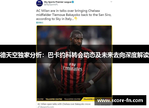 德天空独家分析：巴卡约科转会动态及未来去向深度解读